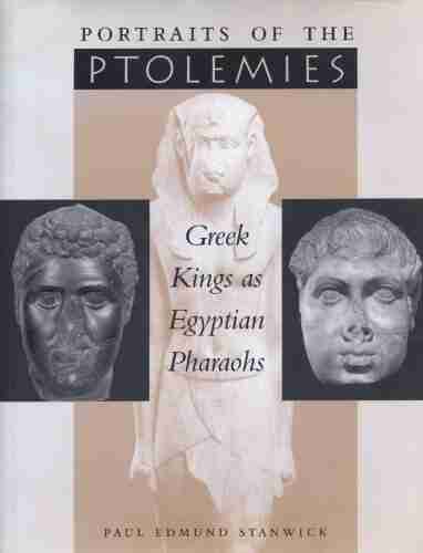 Portraits Of The Ptolemies: Greek Kings As Egyptian Pharaohs