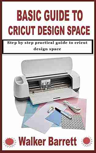 BASIC GUIDE TO CRICUT DESIGN SPACE: Step by step practical guide to cricut design space