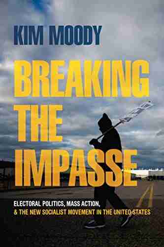 Breaking The Impasse: Electoral Politics Mass Action And The New Socialist Movement In The United States