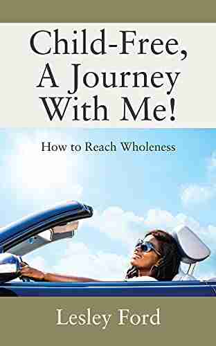 Child Free A Journey With Me : How To Reach Wholeness