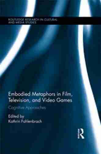 Embodied Metaphors in Film Television and Video Games: Cognitive Approaches (Routledge Research in Cultural and Media Studies 76)