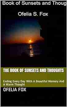 The of Sunsets and Thoughts: Ending Every Day With A Beautiful Memory And A Warm Thought