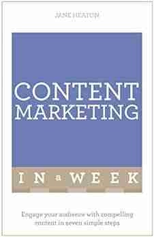 Content Marketing In A Week: Engage Your Audience With Compelling Content In Seven Simple Steps