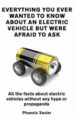 Everything You Ever Wanted To Know About An Electric Vehicle But Were Afraid To Ask: All The Facts About Electric Vehicles Without Any Hype Or Propaganda