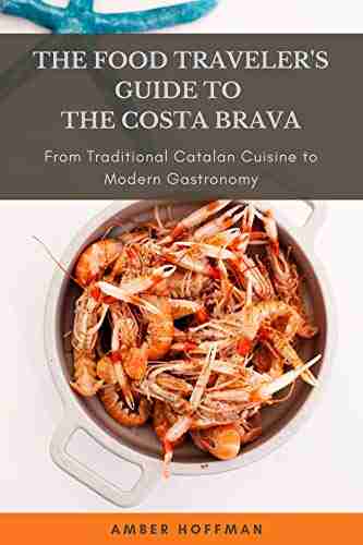 The Food Traveler S Guide To The Costa Brava: From Traditional Catalan Cuisine To Modern Gastronomy