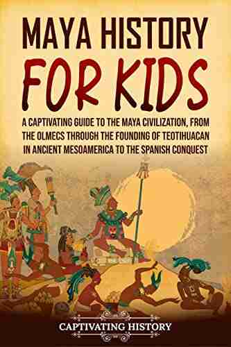 Maya History for Kids: A Captivating Guide to the Maya Civilization from the Olmecs through the Founding of Teotihuacan in Ancient Mesoamerica to the Spanish Conquest (History for Children)