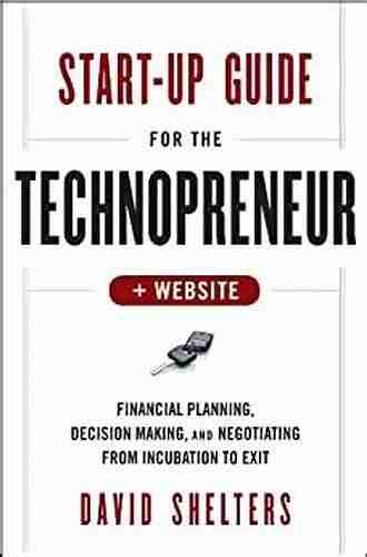 Start Up Guide For The Technopreneur: Financial Planning Decision Making And Negotiating From Incubation To Exit