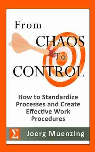 From Chaos To Control How To Standardize Processes And Create Effective Work Procedures