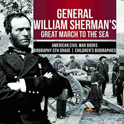 General William Sherman S Great March To The Sea American Civil War Biography 5th Grade Children S Biographies