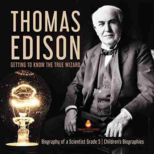 Thomas Edison : Getting To Know The True Wizard Biography Of A Scientist Grade 5 Children S Biographies: Getting To Know The True Wizard Biography Scientist Grade 5 Children S Biographies