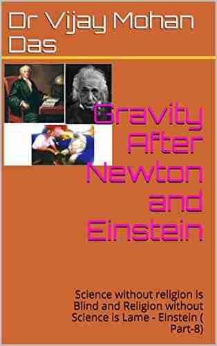 Gravity After Newton And Einstein: Science Without Religion Is Blind And Religion Without Science Is Lame Einstein ( Part 8)