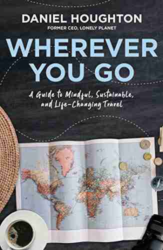 Wherever You Go: A Guide To Mindful Sustainable And Life Changing Travel