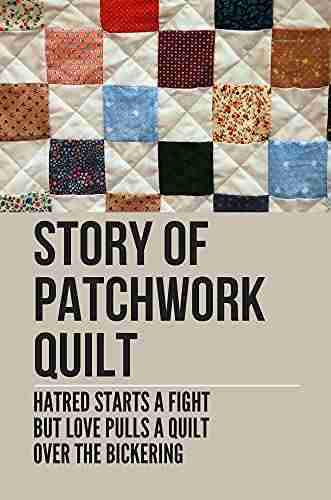 Story Of Patchwork Quilt: Hatred Starts A Fight But Love Pulls A Quilt Over The Bickering: The Easiest Quilt To Make For A Beginner