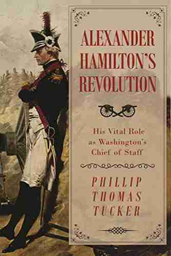 Alexander Hamilton S Revolution: His Vital Role As Washington S Chief Of Staff