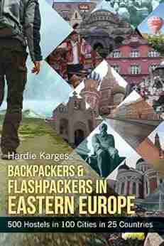 Backpackers Flashpackers In Eastern Europe: 500 Hostels In 100 Cities In 25 Countries (Backpackers Flashpackers: Hostel Guides To The World 2)