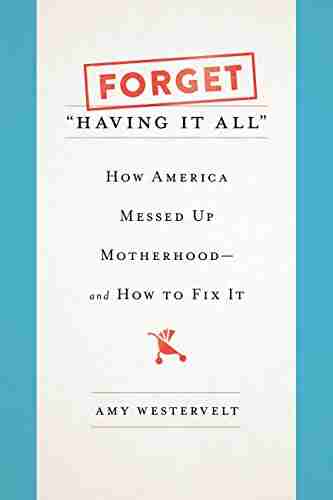 Forget Having It All : How America Messed Up Motherhood And How To Fix It