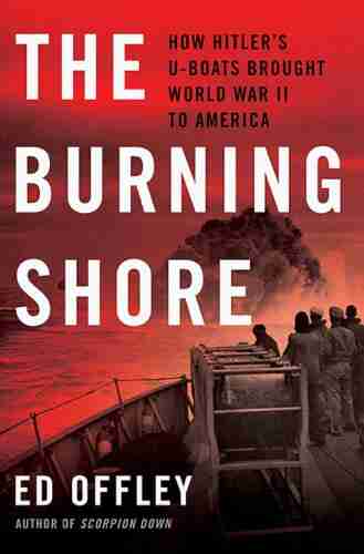 The Burning Shore: How Hitler S U Boats Brought World War II To America