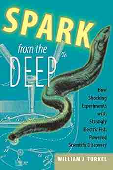 Spark From The Deep: How Shocking Experiments With Strongly Electric Fish Powered Scientific Discovery (Animals History Culture)