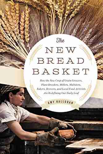 The New Bread Basket: How the New Crop of Grain Growers Plant Breeders Millers Maltsters Bakers Brewers and Local Food Activists Are Redefining Our Daily Loaf