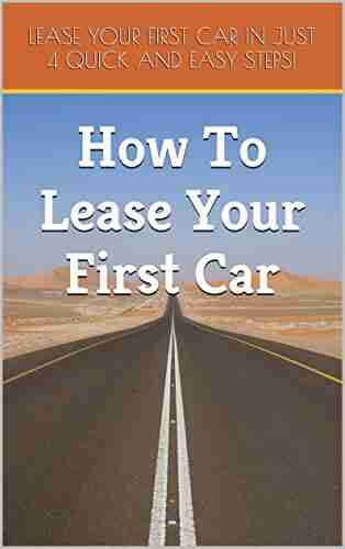 How To Lease Your First Car: 4 Easy Steps: Lease Your First Car In Just 4 Quick And Easy Steps