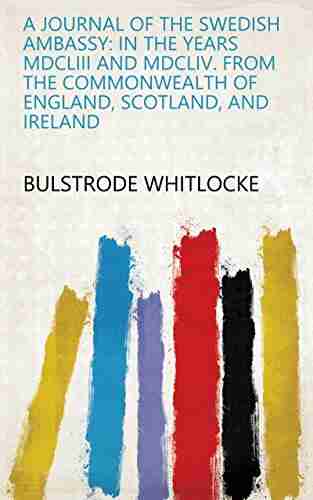 A Journal Of The Swedish Ambassy: In The Years MDCLIII And MDCLIV From The Commonwealth Of England Scotland And Ireland