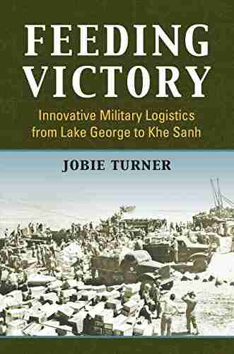 Feeding Victory: Innovative Military Logistics From Lake George To Khe Sanh (Modern War Studies)