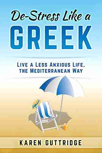 De Stress Like A Greek: Live A Less Anxious Life The Mediterranean Way