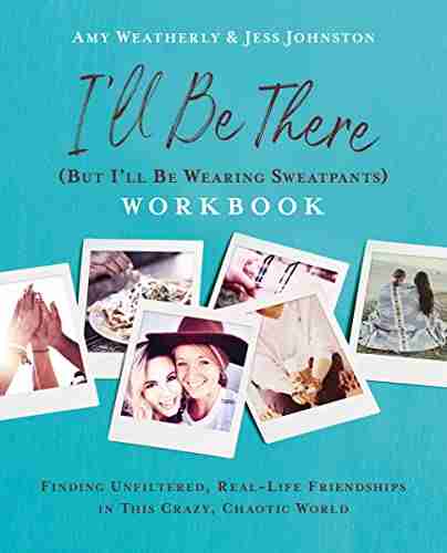 I ll Be There (But I ll Be Wearing Sweatpants) Workbook: Finding Unfiltered Real Life Friendships in this Crazy Chaotic World