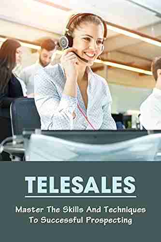 Telesales: Master The Skills And Techniques To Successful Prospecting: Telesales Tactics