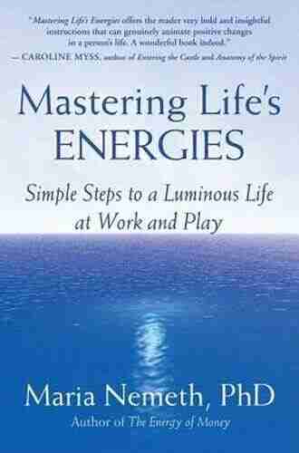 Mastering Life s Energies: Simple Steps to a Luminous Life at Work and Play