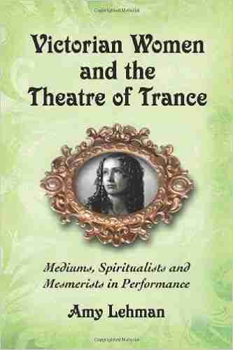 Victorian Women and the Theatre of Trance: Mediums Spiritualists and Mesmerists in Performance