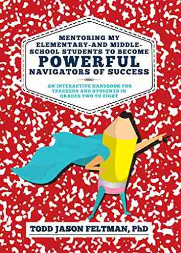 Mentoring My Elementary and Middle School Students to Become Powerful Navigators of Success: An Interactive Handbook for Teachers and Students in Grades Two to Eight