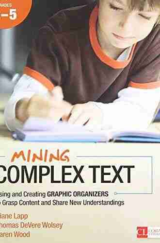 Mining Complex Text Grades 2 5: Using And Creating Graphic Organizers To Grasp Content And Share New Understandings (Corwin Literacy)