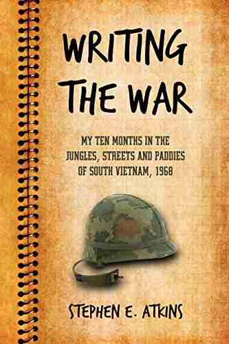 Writing The War: My Ten Months In The Jungles Streets And Paddies Of South Vietnam 1968