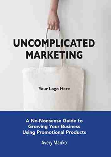 Uncomplicated Marketing: A No Nonsense Guide to Growing Your Business Using Promotional Products