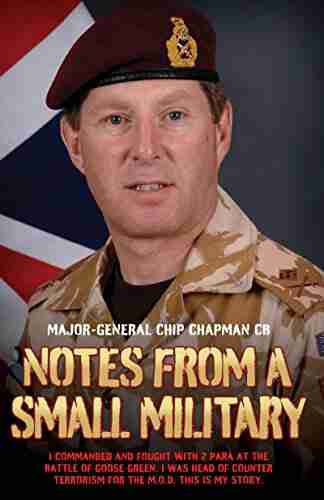 Notes From a Small Military I Commanded and Fought with 2 Para at the Battle of Goose Green I was Head of Counter Terrorism for the M O D This is my True Story