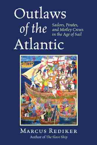 Outlaws of the Atlantic: Sailors Pirates and Motley Crews in the Age of Sail