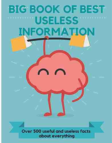 Big Of Best Useless Information: Over 500 Useful And Useless Facts About Everything Encyclopedia Of Totally Awesome And Extraordinary Curiosity For Adults Amazing