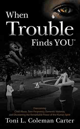 When Trouble Finds You: Overcoming Child Abuse Teen Pregnancy Domestic Violence and Discovering the Remarkable Power of the Human Spirit