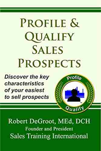 Profile And Qualify Sales Prospects: Discover The Key Characteristics Of Your Easiest To Sell Prospects