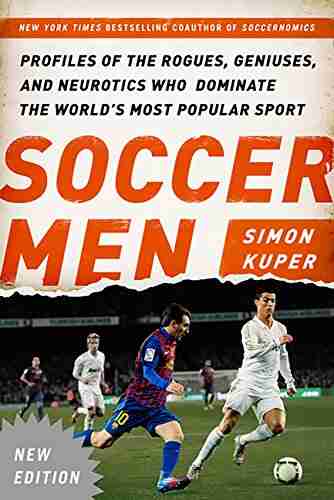 Soccer Men: Profiles Of The Rogues Geniuses And Neurotics Who Dominate The World S Most Popular Sport