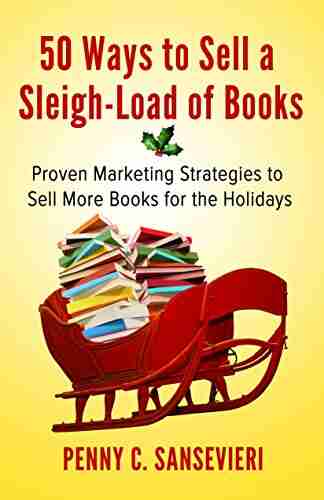 50 Ways To Sell A Sleigh Load Of Books: Proven Marketing Strategies To Sell More For The Holidays