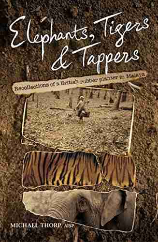 Elephants Tigers and Tappers: Recollections of a British Rubber Planter in Malaya