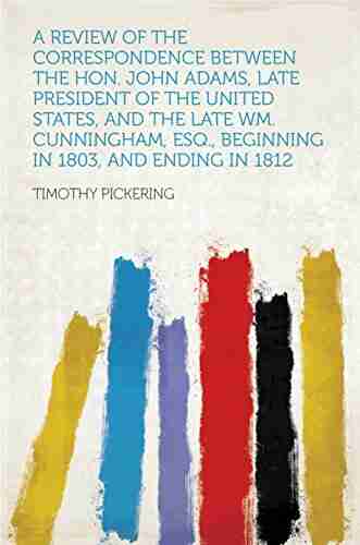 A Review of the Correspondence Between the Hon John Adams Late President of the United States and the Late Wm Cunningham Esq Beginning in 1803 and Ending in 1812