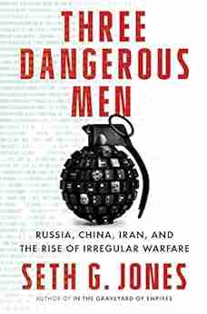 Three Dangerous Men: Russia China Iran And The Rise Of Irregular Warfare