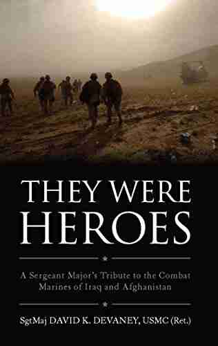 They Were Heroes: A Sergeant Major S Tribute To Combat Marines Of Iraq And Afghanistan