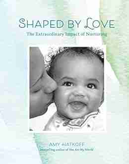 Shaped By Love: The Extraordinary Impact Of Nurturing