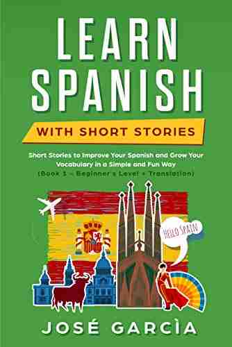 Learn Spanish With Short Stories: Short Stories to Improve Your Spanish and Grow Your Vocabulary in a Simple and Fun Way (Book 1 Beginner s Level + Translation)