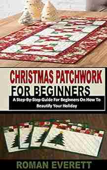 CHRISTMAS PATCHWORK FOR BEGINNERS 1: A Step By Step Guide For Beginners On How To Beautify Your Holiday