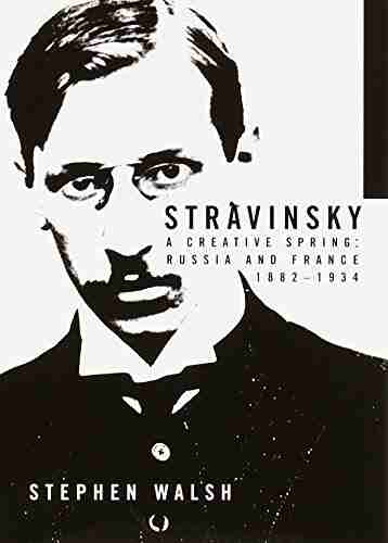 Stravinsky: A Creative Spring: Russia and France 1882 1934